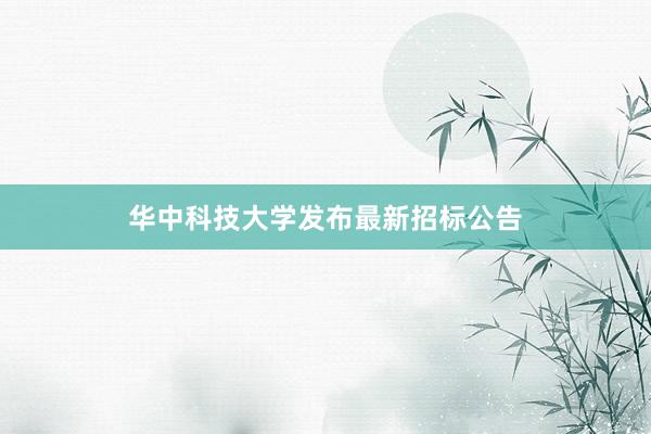 华中科技大学发布最新招标公告