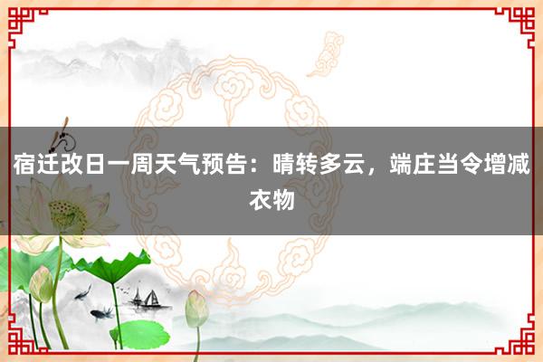 宿迁改日一周天气预告：晴转多云，端庄当令增减衣物