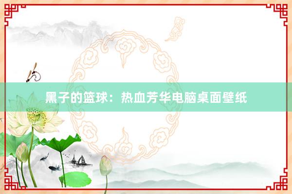 黑子的篮球：热血芳华电脑桌面壁纸